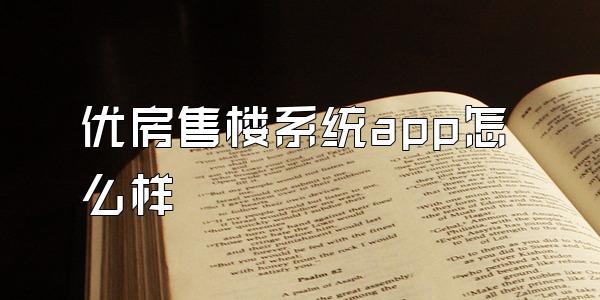 优房售楼系统app怎么样