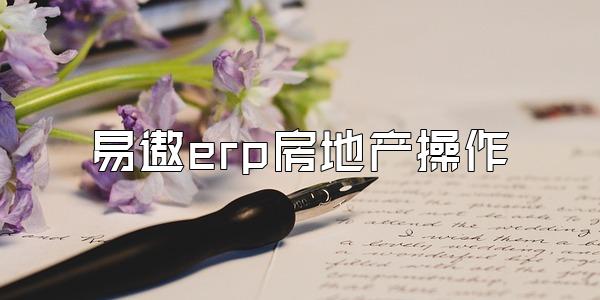 易遨erp房地产操作