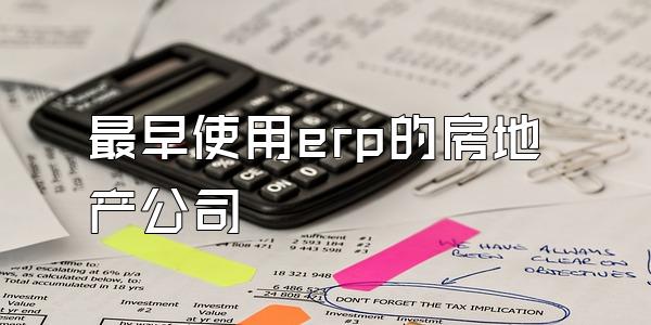 最早使用erp的房地产公司