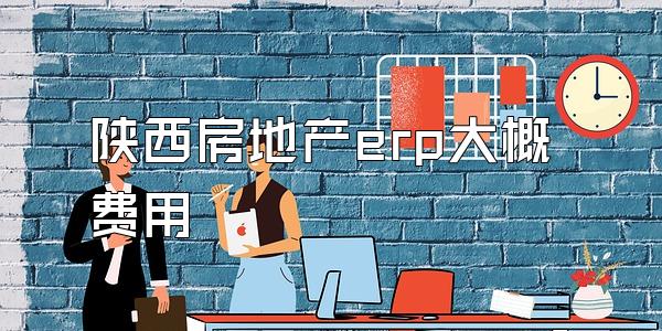 陕西房地产erp大概费用