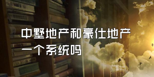 中墅地产和豪仕地产一个系统吗
