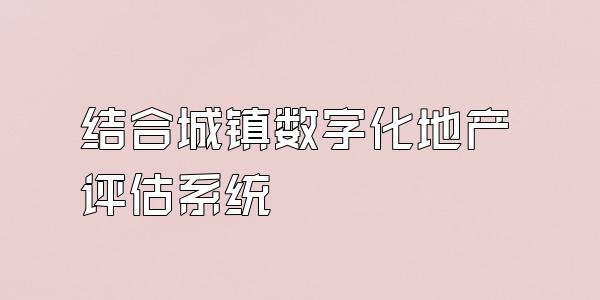 结合城镇数字化地产评估系统