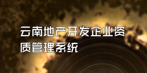 云南地产开发企业资质管理系统