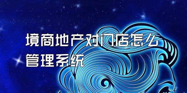 境商地产对门店怎么管理系统
