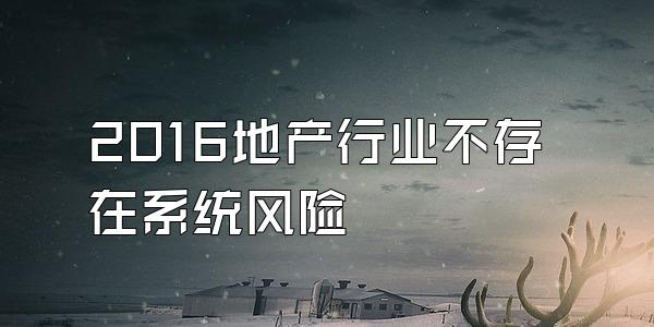 2016地产行业不存在系统风险