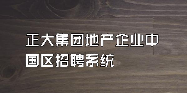 正大集团地产企业中国区招聘系统