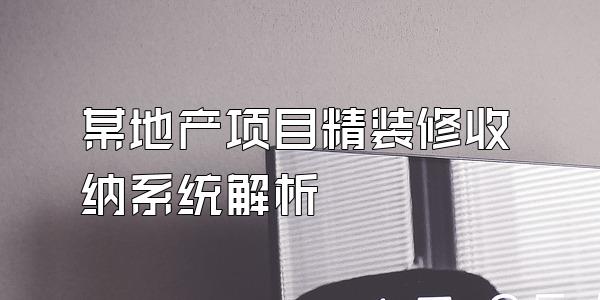某地产项目精装修收纳系统解析