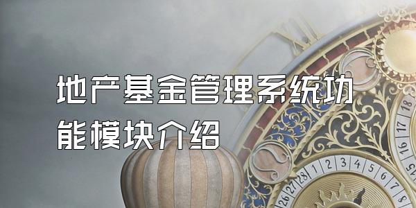 地产基金管理系统功能模块介绍