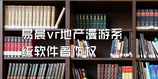 易晨vr地产漫游系统软件著作权
