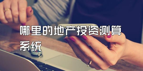 哪里的地产投资测算系统