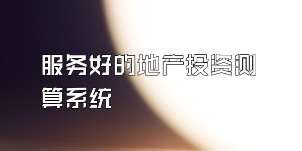 服务好的地产投资测算系统