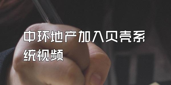 中环地产加入贝壳系统视频