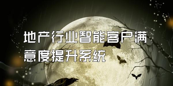 地产行业智能客户满意度提升系统