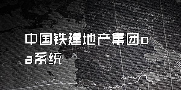 中国铁建地产集团oa系统