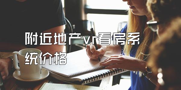 附近地产vr看房系统价格