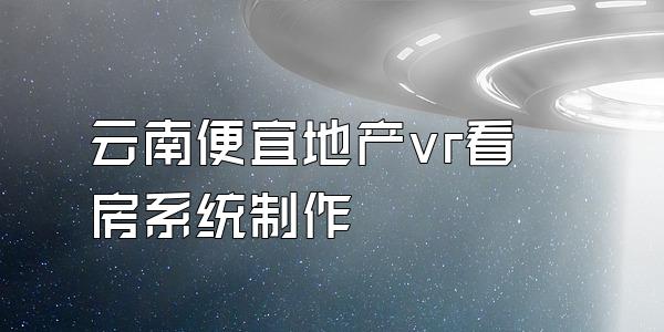 云南便宜地产vr看房系统制作