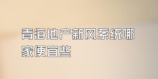 青海地产新风系统哪家便宜些