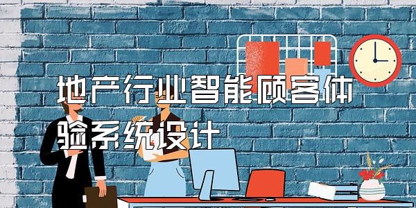 地产行业智能顾客体验系统设计
