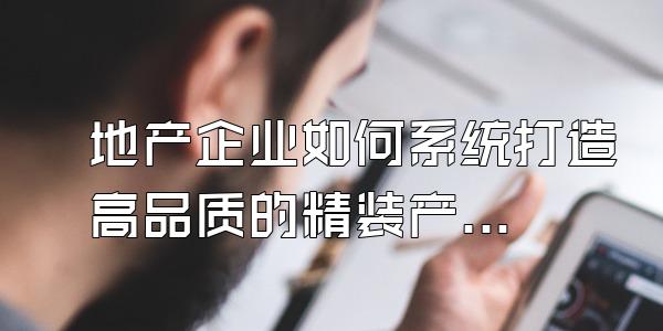 地产企业如何系统打造高品质的精装产品
