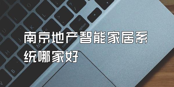 南京地产智能家居系统哪家好