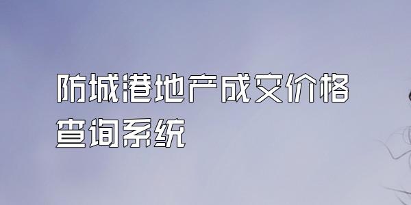 防城港地产成交价格查询系统
