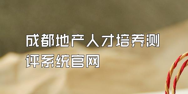 成都地产人才培养测评系统官网