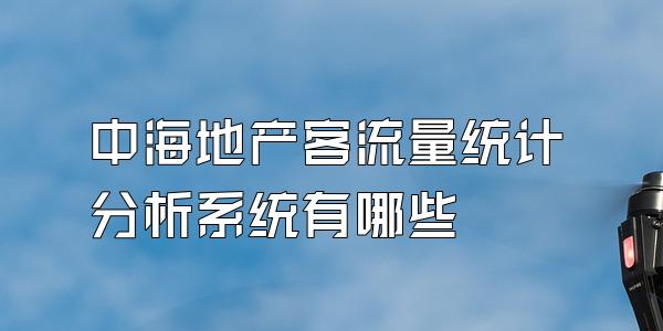 中海地产客流量统计分析系统有哪些