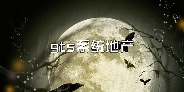 gts系统地产