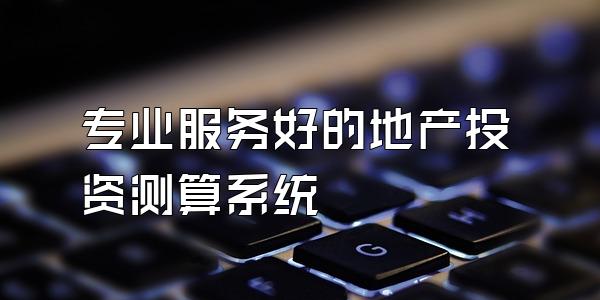 专业服务好的地产投资测算系统