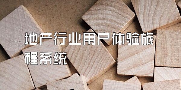 地产行业用户体验旅程系统
