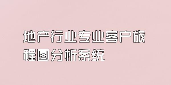 地产行业专业客户旅程图分析系统