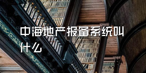 中海地产报备系统叫什么