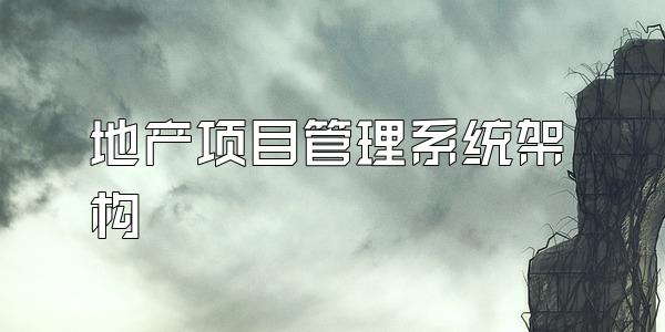 地产项目管理系统架构
