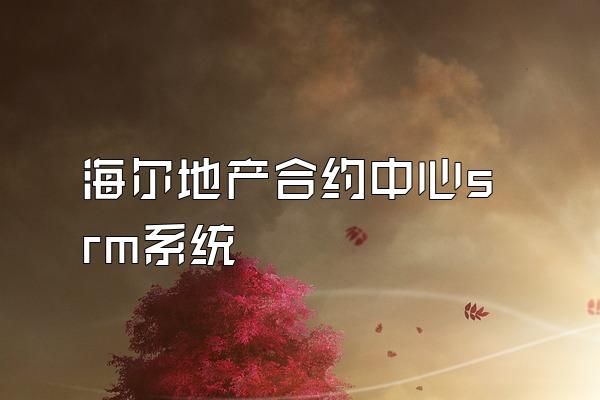 海尔地产合约中心srm系统