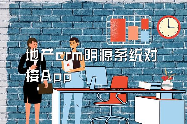 地产crm明源系统对接App