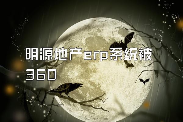 明源地产erp系统被360