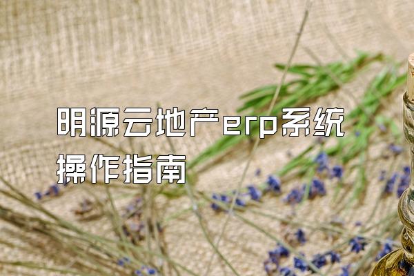 明源云地产erp系统操作指南