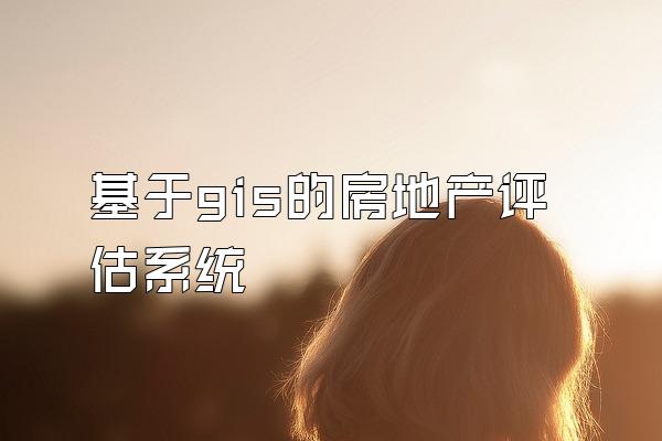 基于gis的房地产评估系统