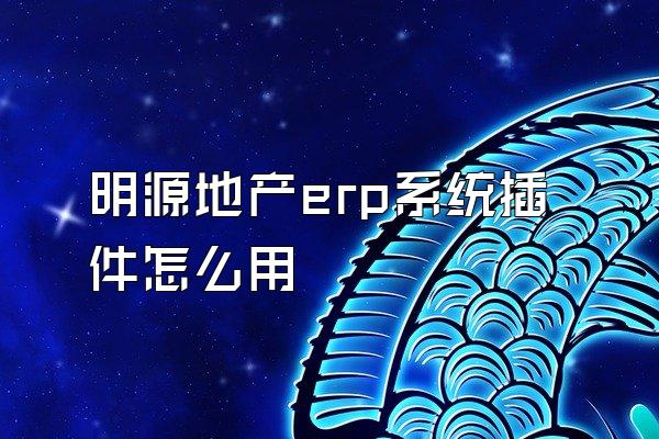 明源地产erp系统插件怎么用