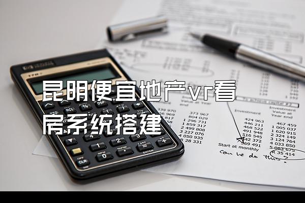 昆明便宜地产vr看房系统搭建