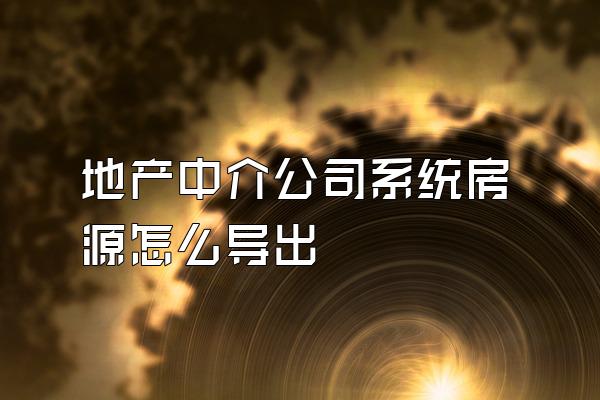 地产中介公司系统房源怎么导出