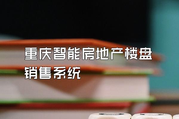 重庆智能房地产楼盘销售系统