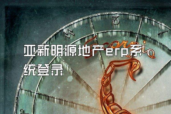 亚新明源地产erp系统登录