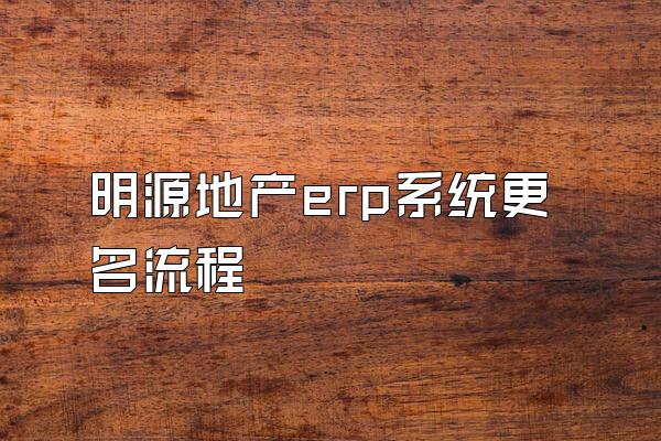 明源地产erp系统更名流程
