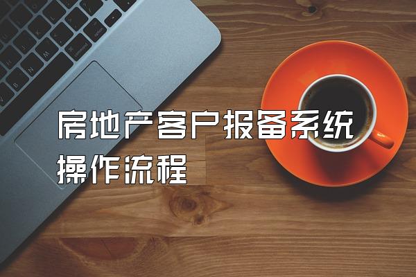 房地产客户报备系统操作流程