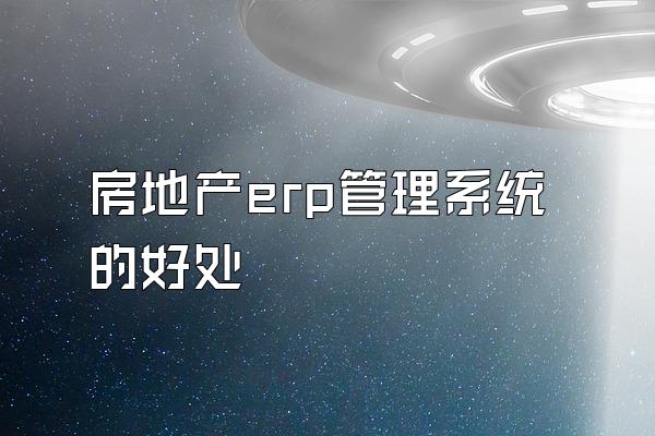 房地产erp管理系统的好处