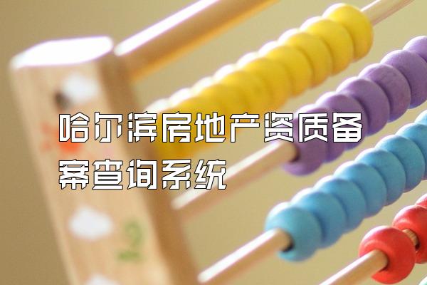 哈尔滨房地产资质备案查询系统
