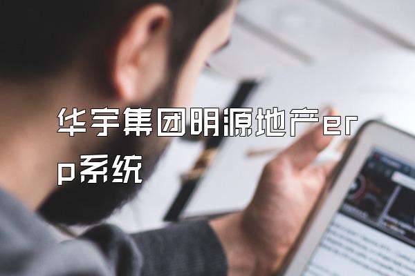华宇集团明源地产erp系统