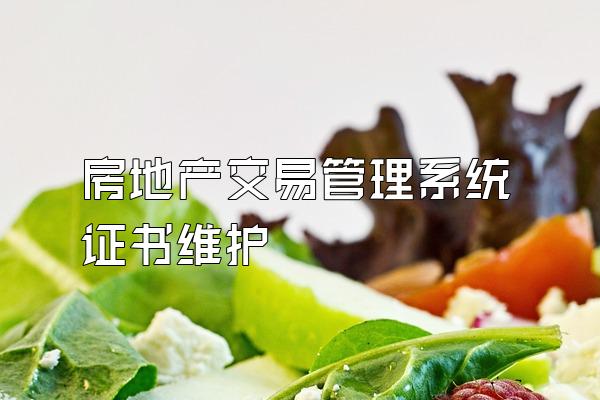 房地产交易管理系统证书维护