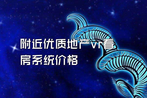 附近优质地产vr看房系统价格
